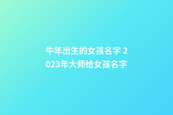 牛年出生的女孩名字 2023年大师给女孩名字